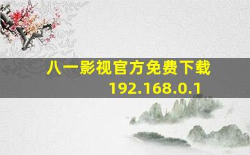 八一影视官方免费下载 192.168.0.1